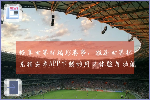 畅享世界杯精彩赛事，推荐世界杯竞猜安卓APP下载的用户体验与功能介绍