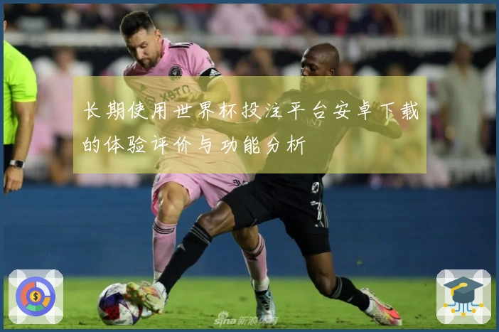 长期使用世界杯投注平台安卓下载的体验评价与功能分析