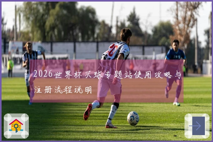 2026世界杯买球专题站使用攻略与注册流程说明