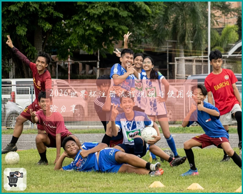 2026世界杯注册流程说明与使用体验分享