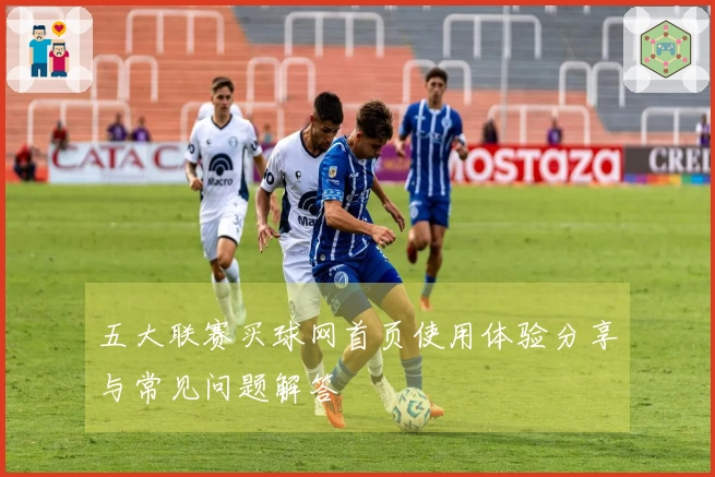 五大联赛买球网首页使用体验分享与常见问题解答