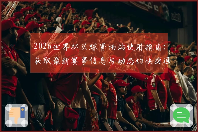 2026世界杯买球资讯站使用指南:获取最新赛事信息与动态的快捷通道
