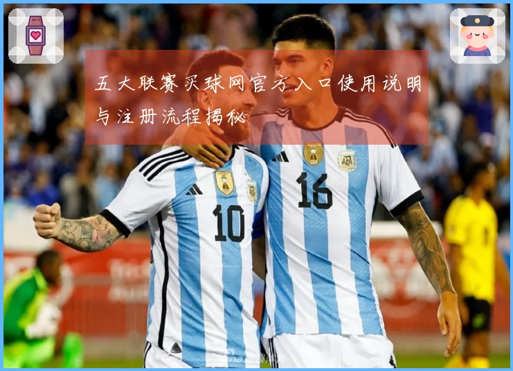 五大联赛买球网官方入口使用说明与注册流程揭秘