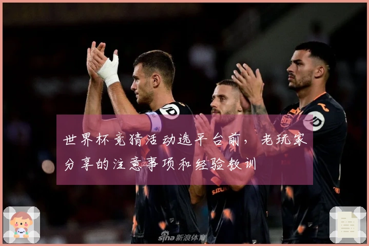 世界杯竞猜活动选平台前，老玩家分享的注意事项和经验教训