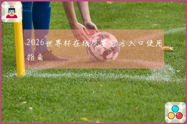2026世界杯在线观赛官方入口使用指南