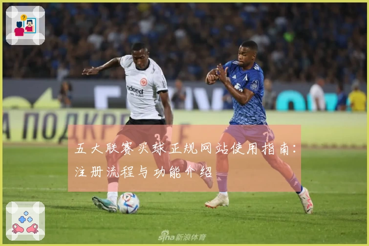 五大联赛买球正规网站使用指南：注册流程与功能介绍