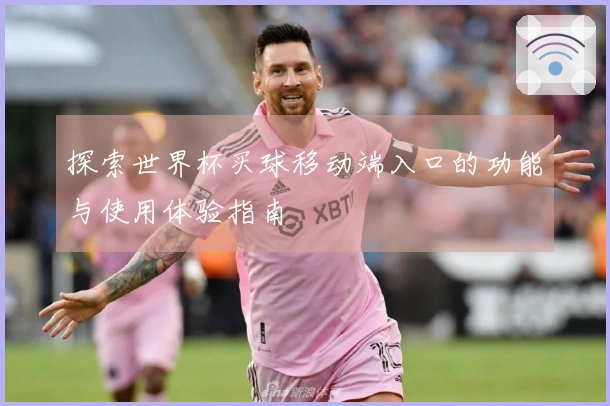 探索世界杯买球移动端入口的功能与使用体验指南